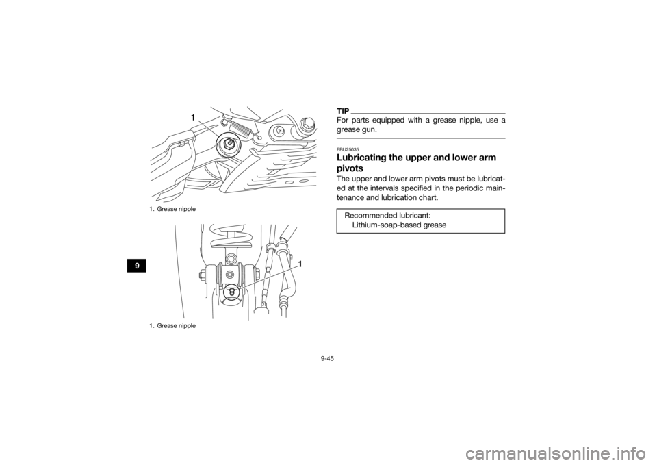 YAMAHA YFM700R 2020 Owners Manual 9-45
9
TIPFor parts equipped with a grease nipple, use a
grease gun. EBU25035Lubricating the upper and lower arm
pivotsThe upper and lower arm pivots must be lubricat-
ed at the intervals specified i YAMAHA YFM700R 2020 Owners Manual 9-45
9
TIPFor parts equipped with a grease nipple, use a
grease gun. EBU25035Lubricating the upper and lower arm
pivotsThe upper and lower arm pivots must be lubricat-
ed at the intervals specified i