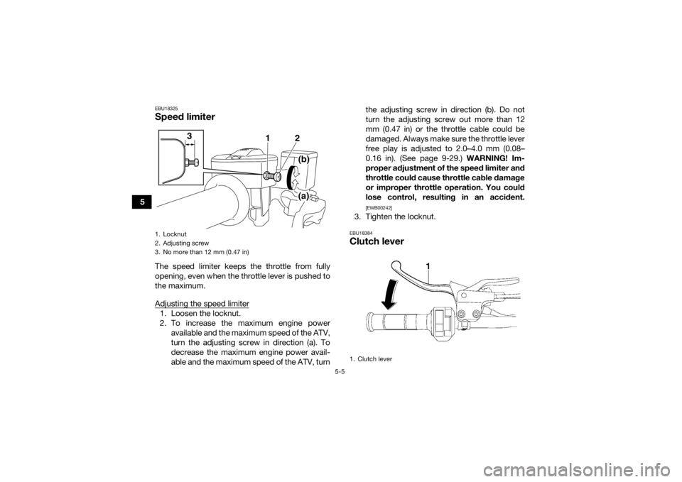 YAMAHA YFM700R 2020 Owners Manual 5-5
5
EBU18325Speed limiterThe speed limiter keeps the throttle from fully
opening, even when the throttle lever is pushed to
the maximum.
Adjusting the speed limiter1. Loosen the locknut.
2. To incre YAMAHA YFM700R 2020 Owners Manual 5-5
5
EBU18325Speed limiterThe speed limiter keeps the throttle from fully
opening, even when the throttle lever is pushed to
the maximum.
Adjusting the speed limiter1. Loosen the locknut.
2. To incre