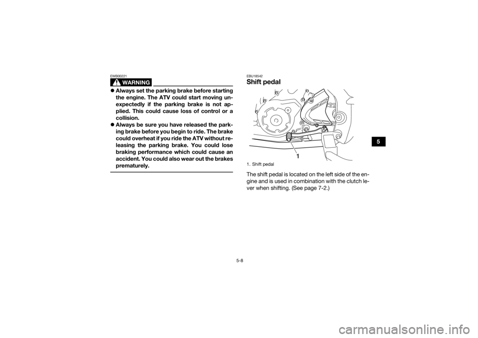 YAMAHA YFM700R 2020 Owners Guide 5-8
5
WARNING
EWB00221Always set the parking brake before starting
the engine. The ATV could start moving un-
expectedly if the parking brake is not ap-
plied. This could cause loss of control or a YAMAHA YFM700R 2020 Owners Guide 5-8
5
WARNING
EWB00221Always set the parking brake before starting
the engine. The ATV could start moving un-
expectedly if the parking brake is not ap-
plied. This could cause loss of control or a