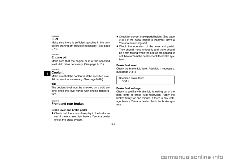 YAMAHA YFM700R 2020 Workshop Manual 6-4
6
EBU38000FuelMake sure there is sufficient gasoline in the tank
before starting off. Refuel if necessary. (See page
5-10.)EBU19561Engine oilMake sure that the engine oil is at the specified
level