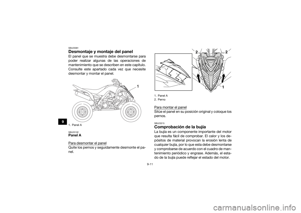YAMAHA YFM700R 2020  Manuale de Empleo (in Spanish) 9-11
9
SBU23081Desmontaje y montaje del panelEl panel que se muestra debe desmontarse para
poder realizar algunas de las operaciones de
mantenimiento que se describen en este capítulo.
Consulte este 