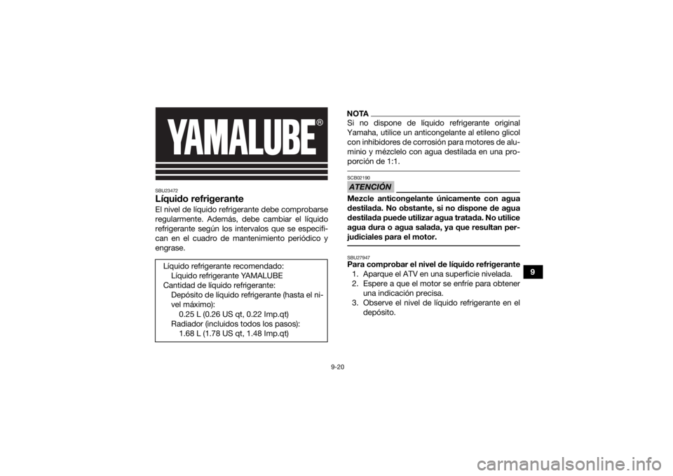YAMAHA YFM700R 2020  Manuale de Empleo (in Spanish) 9-20
9
SBU23472Líquido refrigeranteEl nivel de líquido refrigerante debe comprobarse
regularmente. Además, debe cambiar el líquido
refrigerante según los intervalos que se especifi-
can en el cua