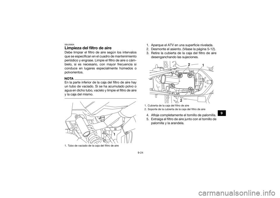 YAMAHA YFM700R 2020  Manuale de Empleo (in Spanish) 9-24
9
SBU2680ALimpieza del filtro de aireDebe limpiar el filtro de aire según los intervalos
que se especifican en el cuadro de mantenimiento
periódico y engrase. Limpie el filtro de aire o cám-
b