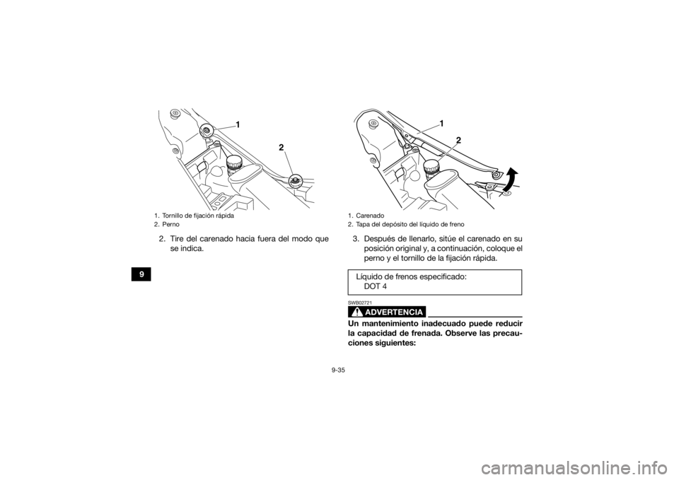 YAMAHA YFM700R 2020  Manuale de Empleo (in Spanish) 9-35
92. Tire del carenado hacia fuera del modo que
se indica. 3. Después de llenarlo, sitúe el carenado en su
posición original y, a continuación, coloque el
perno y el tornillo de la fijación r