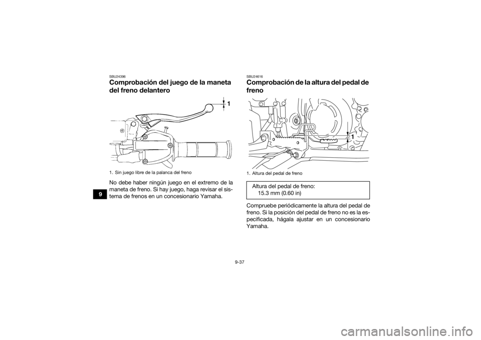 YAMAHA YFM700R 2020  Manuale de Empleo (in Spanish) 9-37
9
SBU24396Comprobación del juego de la maneta 
del freno delanteroNo debe haber ningún juego en el extremo de la
maneta de freno. Si hay juego, haga revisar el sis-
tema de frenos en un concesi