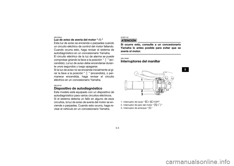 YAMAHA YFM700R 2020  Manuale de Empleo (in Spanish) 5-3
5
SBU29943Luz de aviso de avería del motor “ ”
Esta luz de aviso se enciende o parpadea cuando
un circuito eléctrico de control del motor fallando.
Cuando ocurra esto, haga revisar el sistem