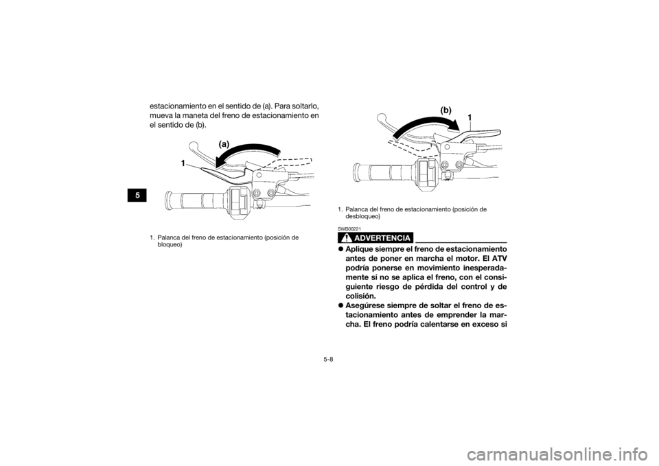 YAMAHA YFM700R 2020 Manuale de Empleo (in Spanish) 5-8
5estacionamiento en el sentido de (a). Para soltarlo,
mueva la maneta del freno de estacionamiento en
el sentido de (b).
ADVERTENCIA
SWB00221
Aplique siempre el freno de estacionamiento
antes d YAMAHA YFM700R 2020 Manuale de Empleo (in Spanish) 5-8
5estacionamiento en el sentido de (a). Para soltarlo,
mueva la maneta del freno de estacionamiento en
el sentido de (b).
ADVERTENCIA
SWB00221
Aplique siempre el freno de estacionamiento
antes d