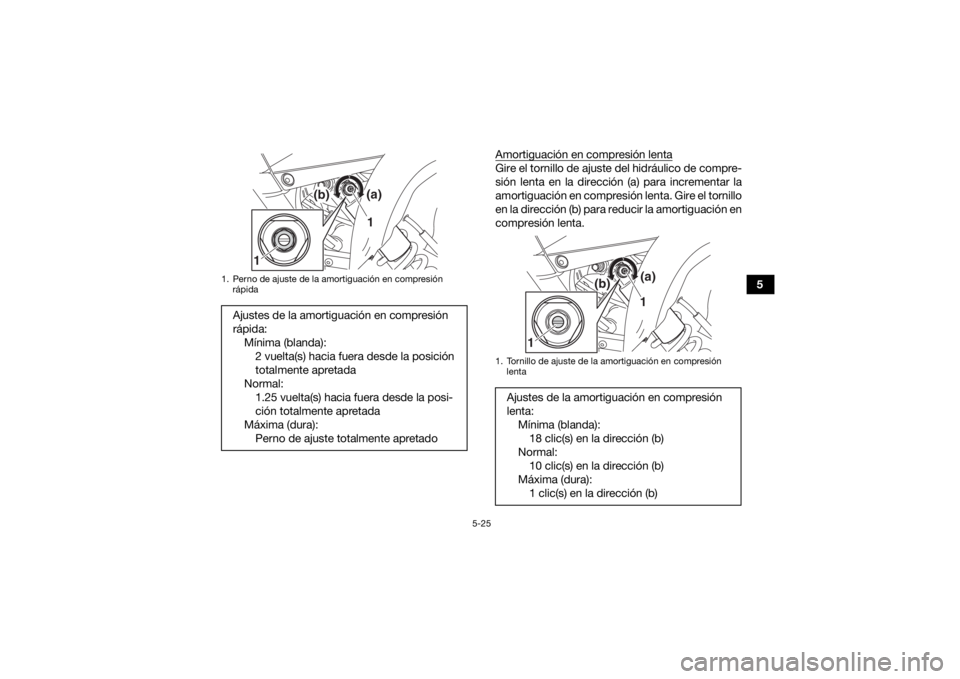 YAMAHA YFM700R 2020  Manuale de Empleo (in Spanish) 5-25
5
Amortiguación en compresión lenta
Gire el tornillo de ajuste del hidráulico de compre-
sión lenta en la dirección (a) para incrementar la
amortiguación en compresión lenta. Gire el torni