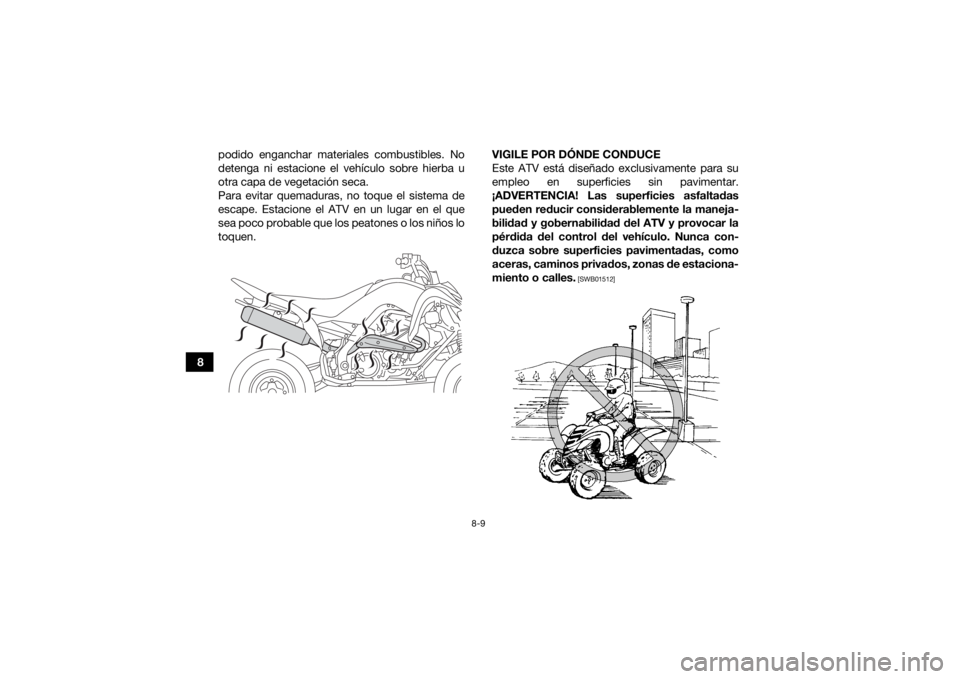 YAMAHA YFM700R 2020  Manuale de Empleo (in Spanish) 8-9
8podido enganchar materiales combustibles. No
detenga ni estacione el vehículo sobre hierba u
otra capa de vegetación seca.
Para evitar quemaduras, no toque el sistema de
escape. Estacione el AT