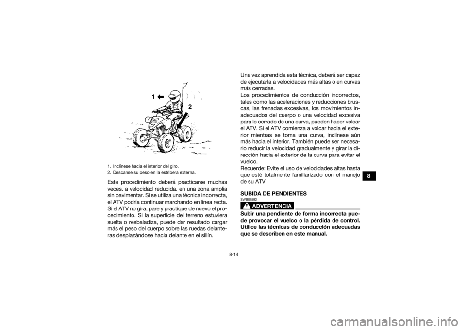 YAMAHA YFM700R 2020 Manuale de Empleo (in Spanish) 8-14
8
Este procedimiento deberá practicarse muchas
veces, a velocidad reducida, en una zona amplia
sin pavimentar. Si se utiliza una técnica incorrecta,
el ATV podría continuar marchando en línea YAMAHA YFM700R 2020 Manuale de Empleo (in Spanish) 8-14
8
Este procedimiento deberá practicarse muchas
veces, a velocidad reducida, en una zona amplia
sin pavimentar. Si se utiliza una técnica incorrecta,
el ATV podría continuar marchando en línea
