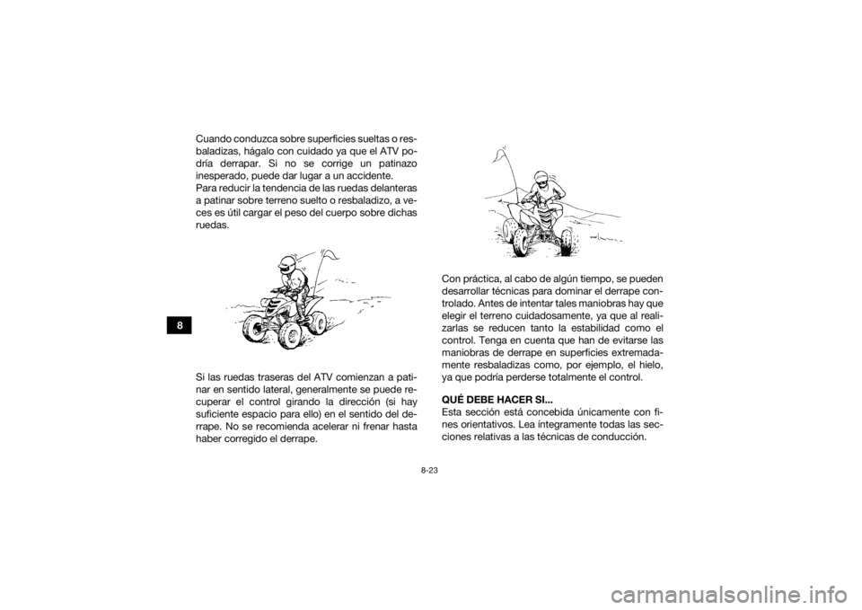 YAMAHA YFM700R 2020  Manuale de Empleo (in Spanish) 8-23
8Cuando conduzca sobre superficies sueltas o res-
baladizas, hágalo con cuidado ya que el ATV po-
dría derrapar. Si no se corrige un patinazo
inesperado, puede dar lugar a un accidente.
Para re