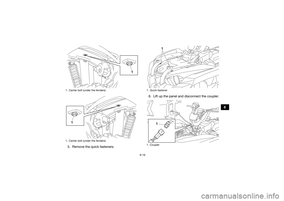 YAMAHA YFM700R 2019 Owners Manual 8-16
8
5. Remove the quick fasteners. 6. Lift up the panel and disconnect the coupler.
1. Carrier bolt (under the fenders)
1. Carrier bolt (under the fenders)
1
1
1. Quick fastener
1. Coupler
1
1
UBB5 YAMAHA YFM700R 2019 Owners Manual 8-16
8
5. Remove the quick fasteners. 6. Lift up the panel and disconnect the coupler.
1. Carrier bolt (under the fenders)
1. Carrier bolt (under the fenders)
1
1
1. Quick fastener
1. Coupler
1
1
UBB5