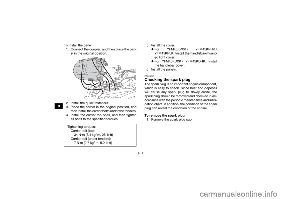 YAMAHA YFM700R 2019 Owners Manual 8-17
8To install the panel
1. Connect the coupler, and then place the pan-
el in the original position.
2. Install the quick fasteners.
3. Place the carrier in the original position, and then install YAMAHA YFM700R 2019 Owners Manual 8-17
8To install the panel
1. Connect the coupler, and then place the pan-
el in the original position.
2. Install the quick fasteners.
3. Place the carrier in the original position, and then install