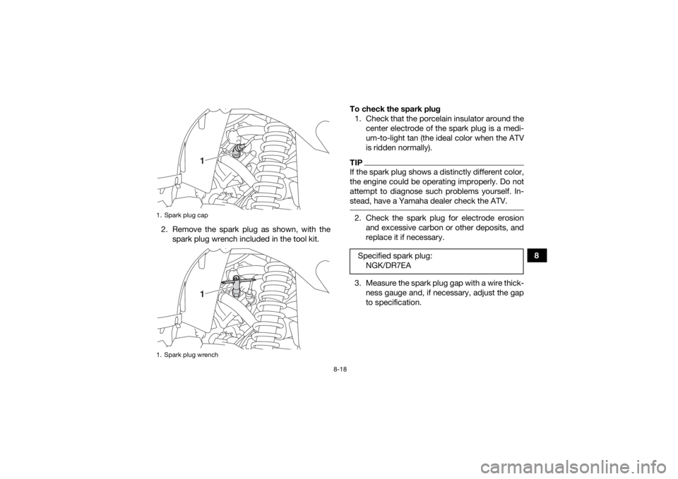 YAMAHA YFM700R 2019 Owners Manual 8-18
8
2. Remove the spark plug as shown, with the
spark plug wrench included in the tool kit. To check the spark plug
1. Check that the porcelain insulator around the center electrode of the spark pl YAMAHA YFM700R 2019 Owners Manual 8-18
8
2. Remove the spark plug as shown, with the
spark plug wrench included in the tool kit. To check the spark plug
1. Check that the porcelain insulator around the center electrode of the spark pl