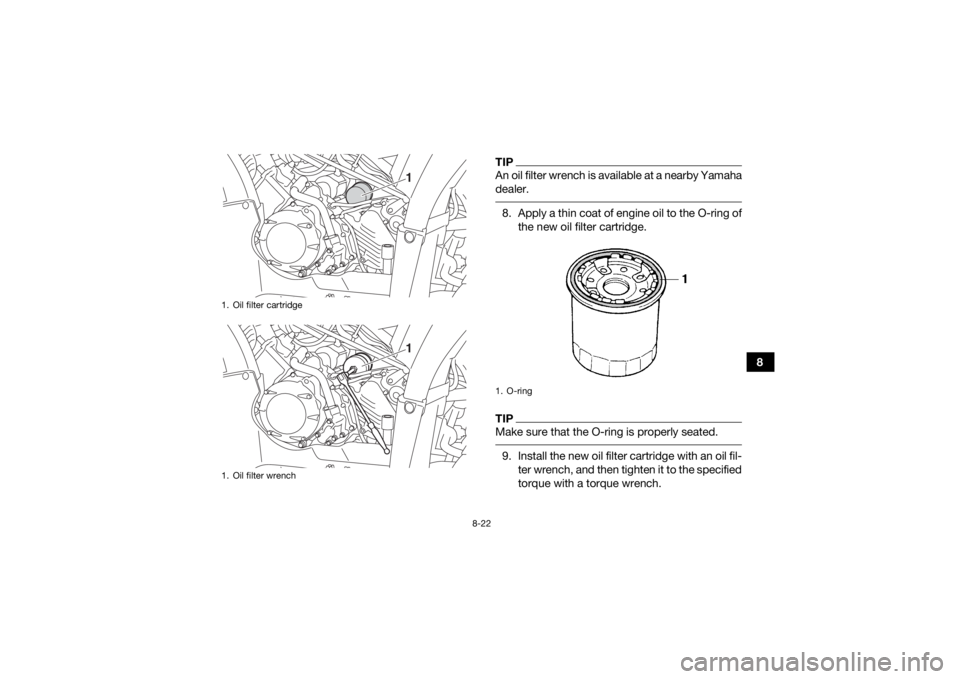 YAMAHA YFM700R 2019 Owners Manual 8-22
8
TIPAn oil filter wrench is available at a nearby Yamaha
dealer. 8. Apply a thin coat of engine oil to the O-ring ofthe new oil filter cartridge.TIPMake sure that the O-ring is properly seated. YAMAHA YFM700R 2019 Owners Manual 8-22
8
TIPAn oil filter wrench is available at a nearby Yamaha
dealer. 8. Apply a thin coat of engine oil to the O-ring ofthe new oil filter cartridge.TIPMake sure that the O-ring is properly seated.