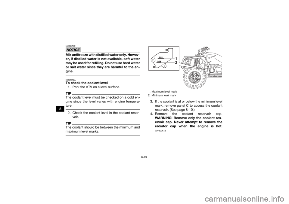 YAMAHA YFM700R 2019  Owners Manual 8-29
8
NOTICEECB02190Mix antifreeze with distilled water only. Howev-
er, if distilled water is not available, soft water
may be used for refilling. Do not use hard water
or salt water since they are 