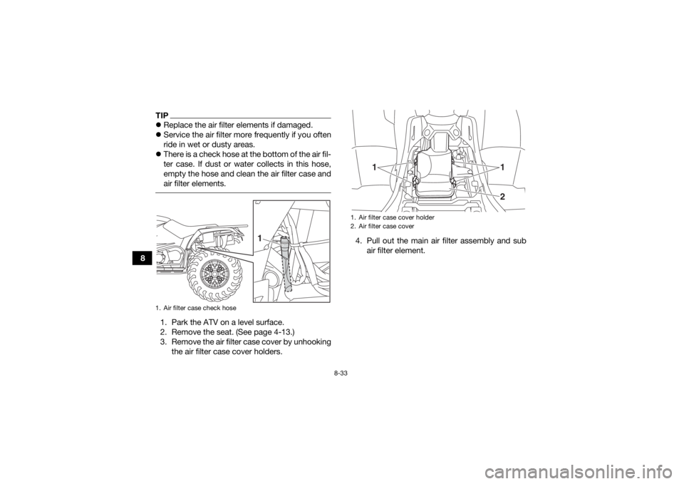 YAMAHA YFM700R 2019 Owners Manual 8-33
8
TIPReplace the air filter elements if damaged.
Service the air filter more frequently if you often
ride in wet or dusty areas.
There is a check hose at the bottom of the air fil-
ter YAMAHA YFM700R 2019 Owners Manual 8-33
8
TIPReplace the air filter elements if damaged.
Service the air filter more frequently if you often
ride in wet or dusty areas.
There is a check hose at the bottom of the air fil-
ter