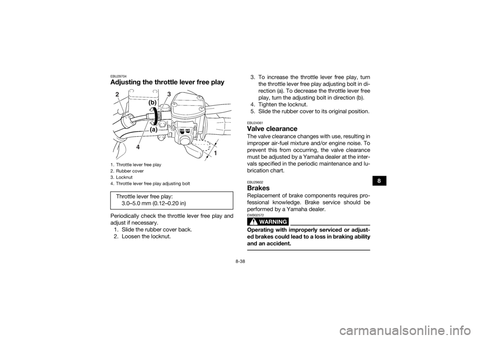 YAMAHA YFM700R 2019 Owners Manual 8-38
8
EBU29704Adjusting the throttle lever free playPeriodically check the throttle lever free play and
adjust if necessary.1. Slide the rubber cover back.
2. Loosen the locknut. 3. To increase the t YAMAHA YFM700R 2019 Owners Manual 8-38
8
EBU29704Adjusting the throttle lever free playPeriodically check the throttle lever free play and
adjust if necessary.1. Slide the rubber cover back.
2. Loosen the locknut. 3. To increase the t