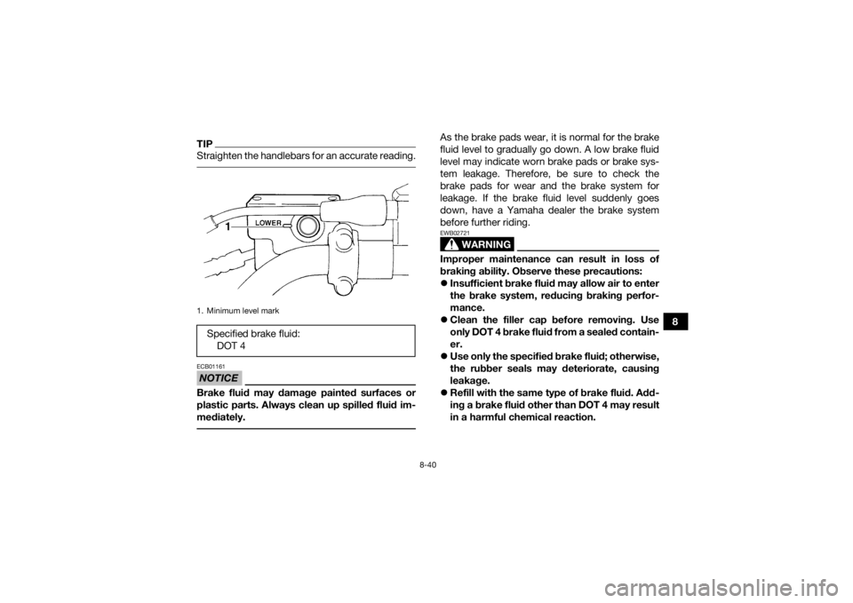 YAMAHA YFM700R 2019 Owners Manual 8-40
8
TIPStraighten the handlebars for an accurate reading. NOTICEECB01161Brake fluid may damage painted surfaces or
plastic parts. Always clean up spilled fluid im-
mediately.
As the brake pads wea YAMAHA YFM700R 2019 Owners Manual 8-40
8
TIPStraighten the handlebars for an accurate reading. NOTICEECB01161Brake fluid may damage painted surfaces or
plastic parts. Always clean up spilled fluid im-
mediately.
As the brake pads wea