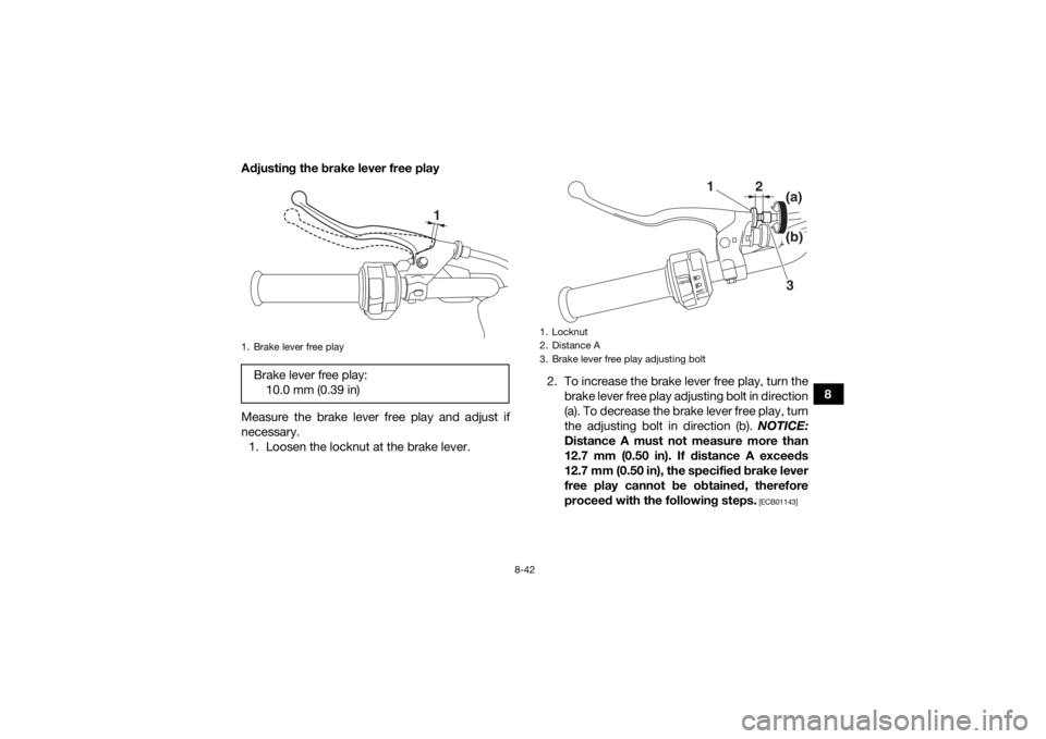 YAMAHA YFM700R 2019 Owners Manual 8-42
8
Adjusting the brake lever free play
Measure the brake lever free play and adjust if
necessary.
1. Loosen the locknut at the brake lever. 2. To increase the brake lever free play, turn the
brake YAMAHA YFM700R 2019 Owners Manual 8-42
8
Adjusting the brake lever free play
Measure the brake lever free play and adjust if
necessary.
1. Loosen the locknut at the brake lever. 2. To increase the brake lever free play, turn the
brake