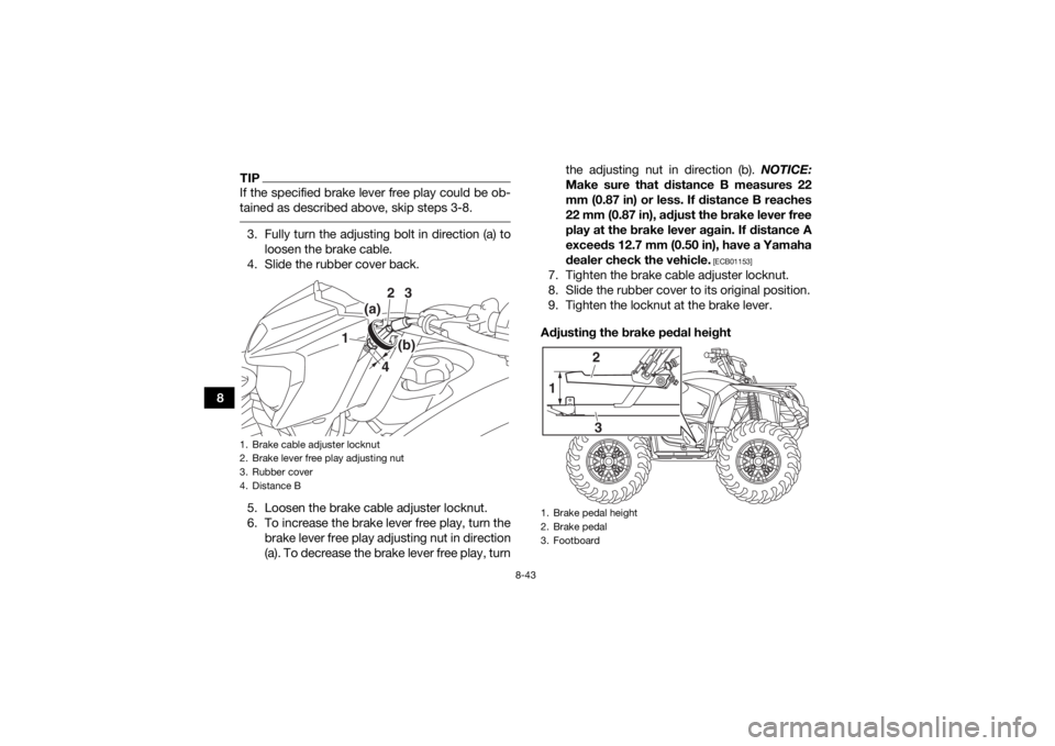 YAMAHA YFM700R 2019 Owners Manual 8-43
8
TIPIf the specified brake lever free play could be ob-
tained as described above, skip steps 3-8. 3. Fully turn the adjusting bolt in direction (a) toloosen the brake cable.
4. Slide the rubber YAMAHA YFM700R 2019 Owners Manual 8-43
8
TIPIf the specified brake lever free play could be ob-
tained as described above, skip steps 3-8. 3. Fully turn the adjusting bolt in direction (a) toloosen the brake cable.
4. Slide the rubber