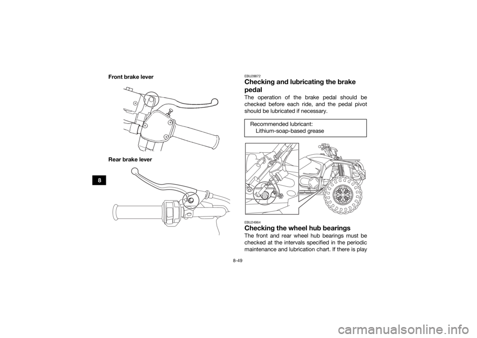 YAMAHA YFM700R 2019 Owners Manual 8-49
8Front brake lever
Rear brake lever
EBU28872Checking and lubricating the brake
pedalThe operation of the brake pedal should be
checked before each ride, and the pedal pivot
should be lubricated YAMAHA YFM700R 2019 Owners Manual 8-49
8Front brake lever
Rear brake lever
EBU28872Checking and lubricating the brake
pedalThe operation of the brake pedal should be
checked before each ride, and the pedal pivot
should be lubricated