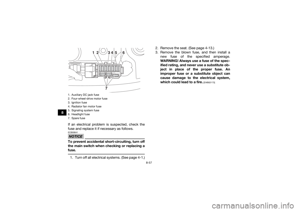 YAMAHA YFM700R 2019  Owners Manual 8-57
8If an electrical problem is suspected, check the
fuse and replace it if necessary as follows.
NOTICEECB00641To prevent accidental short-circuiting, turn off
the main switch when checking or repl