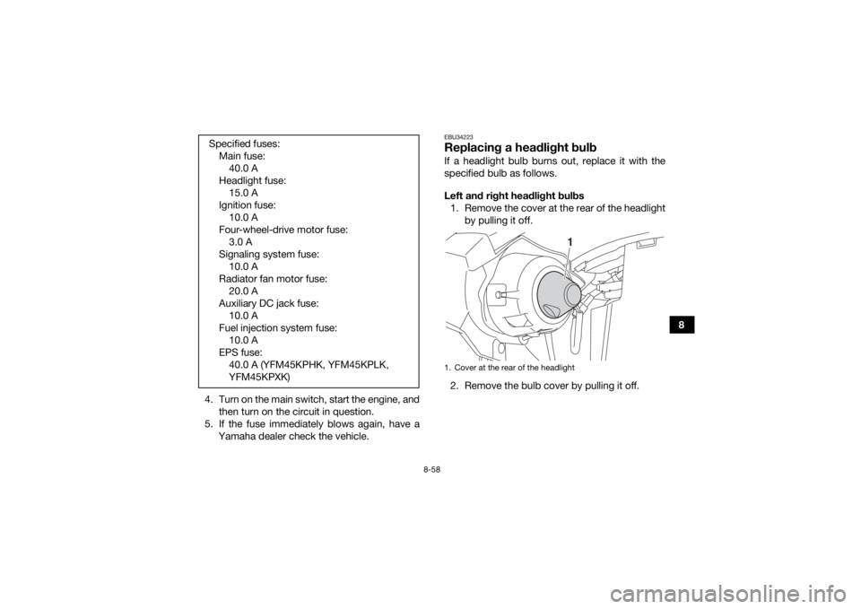 YAMAHA YFM700R 2019  Owners Manual 8-58
8
4. Turn on the main switch, start the engine, and then turn on the circuit in question.
5. If the fuse immediately blows again, have a Yamaha dealer check the vehicle.
EBU34223Replacing a headl