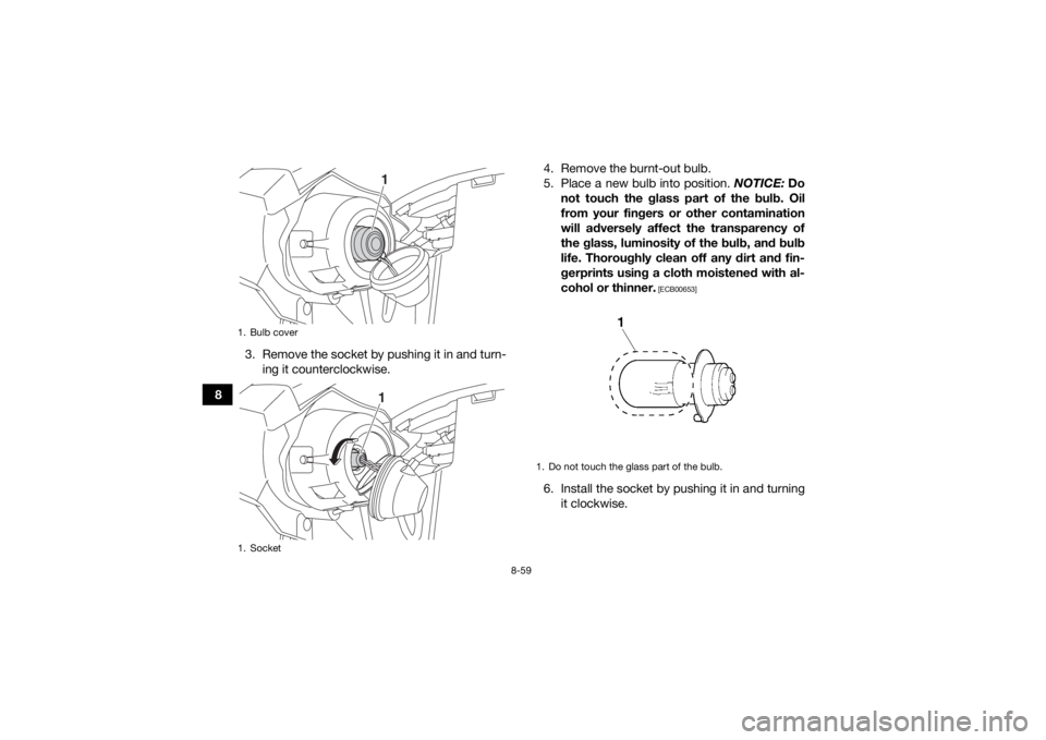 YAMAHA YFM700R 2019  Owners Manual 8-59
83. Remove the socket by pushing it in and turn-
ing it counterclockwise. 4. Remove the burnt-out bulb.
5. Place a new bulb into position. 
NOTICE: Do
not touch the glass part of the bulb. Oil
fr