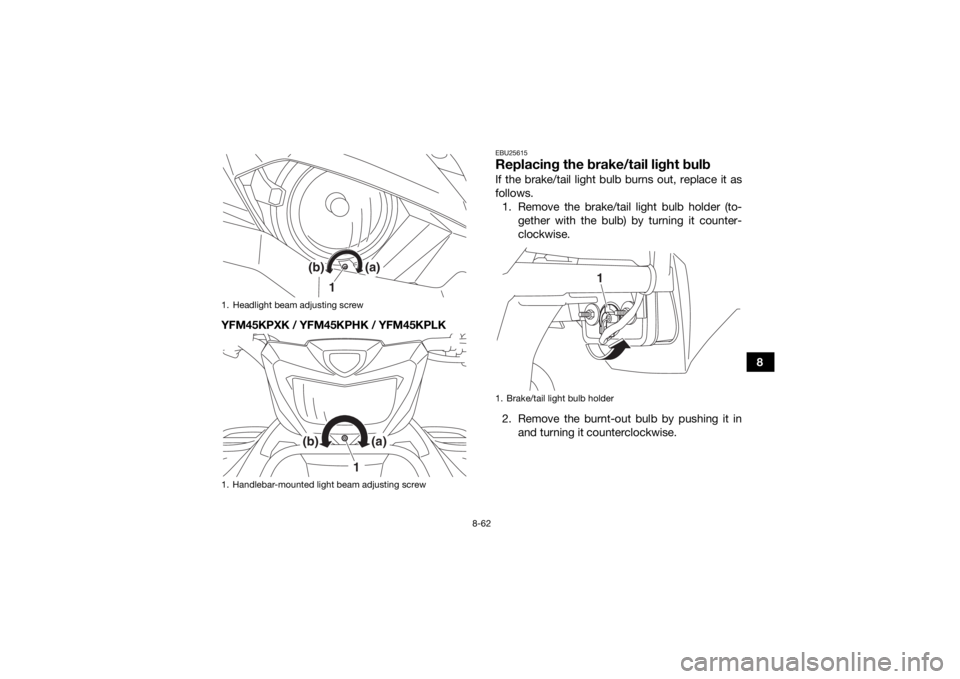 YAMAHA YFM700R 2019  Owners Manual 8-62
8
YFM45KPXK / YFM45KPHK / YFM45KPLK
EBU25615Replacing the brake/tail light bulbIf the brake/tail light bulb burns out, replace it as
follows.
1. Remove the brake/tail light bulb holder (to- gethe