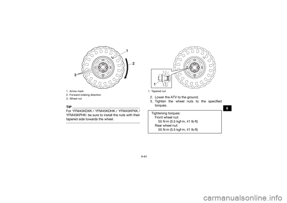 YAMAHA YFM700R 2019  Owners Manual 8-64
8
TIPFor YFM45KDXK / YFM45KDHK / YFM45KPXK /
YFM45KPHK: be sure to install the nuts with their
tapered side towards the wheel. 
2. Lower the ATV to the ground.
3. Tighten the wheel nuts to the sp