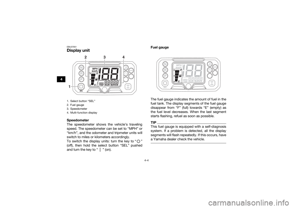YAMAHA YFM700R 2019 Owners Guide 4-4
4
EBU37051Display unit Speedometer
The speedometer shows the vehicle’s traveling
speed. The speedometer can be set to “MPH” or
“km/h”, and the odometer and tripmeter units will
switch to YAMAHA YFM700R 2019 Owners Guide 4-4
4
EBU37051Display unit Speedometer
The speedometer shows the vehicle’s traveling
speed. The speedometer can be set to “MPH” or
“km/h”, and the odometer and tripmeter units will
switch to