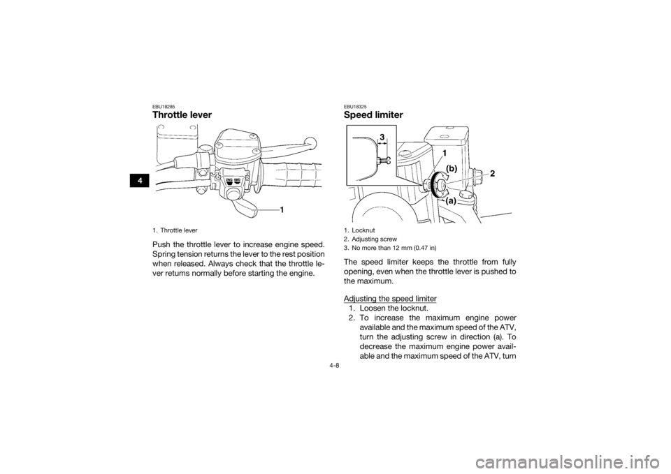 YAMAHA YFM700R 2019 Owners Guide 4-8
4
EBU18285Throttle leverPush the throttle lever to increase engine speed.
Spring tension returns the lever to the rest position
when released. Always check that the throttle le-
ver returns normal