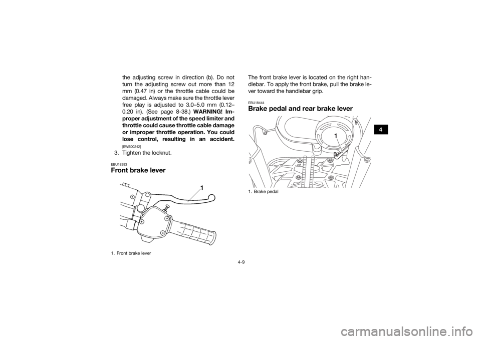 YAMAHA YFM700R 2019 Owners Guide 4-9
4
the adjusting screw in direction (b). Do not
turn the adjusting screw out more than 12
mm (0.47 in) or the throttle cable could be
damaged. Always make sure the throttle lever
free play is adjus