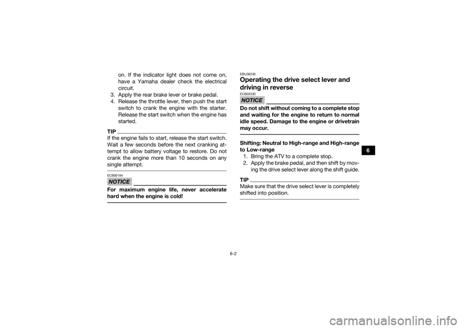 YAMAHA YFM700R 2019 Owners Manual 6-2
6
on. If the indicator light does not come on,
have a Yamaha dealer check the electrical
circuit.
3. Apply the rear brake lever or brake pedal.
4. Release the throttle lever, then push the start s YAMAHA YFM700R 2019 Owners Manual 6-2
6
on. If the indicator light does not come on,
have a Yamaha dealer check the electrical
circuit.
3. Apply the rear brake lever or brake pedal.
4. Release the throttle lever, then push the start s