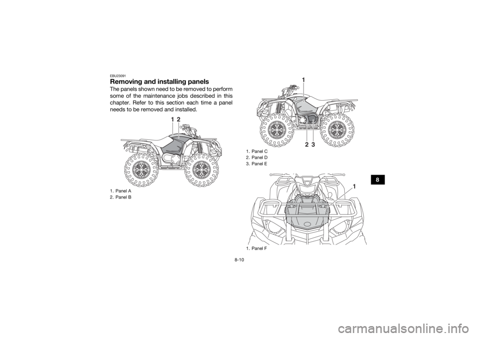 YAMAHA YFM700R 2019  Owners Manual 8-10
8
EBU23091Removing and installing panelsThe panels shown need to be removed to perform
some of the maintenance jobs described in this
chapter. Refer to this section each time a panel
needs to be 