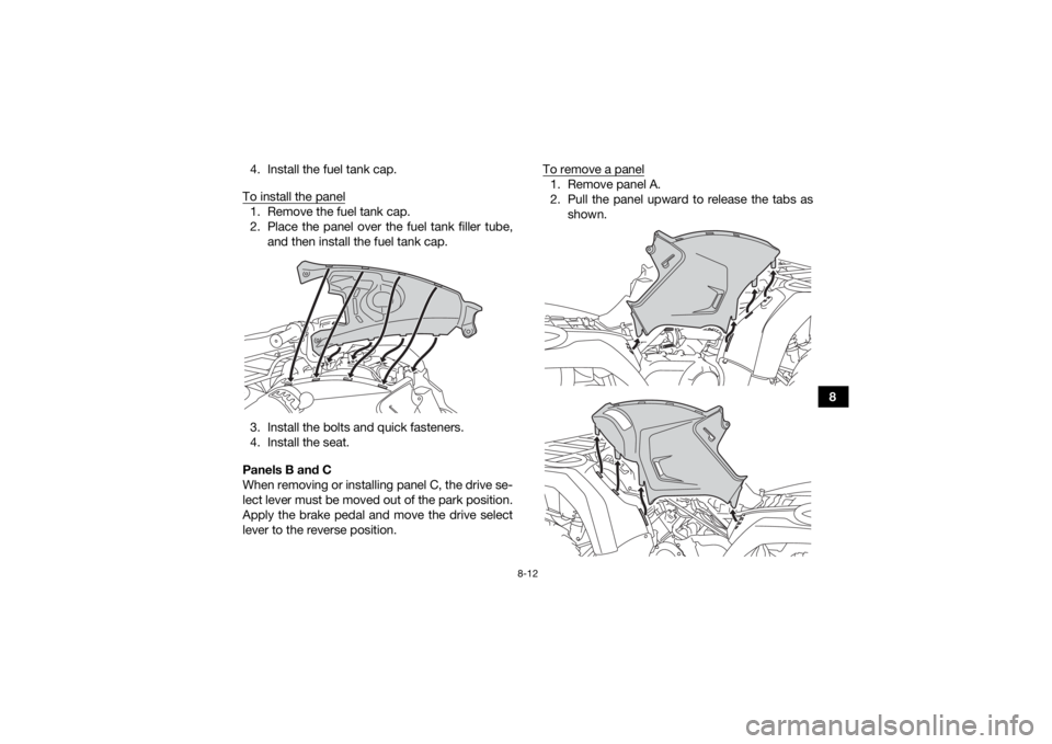 YAMAHA YFM700R 2019  Owners Manual 8-12
8
4. Install the fuel tank cap.
To install the panel
1. Remove the fuel tank cap.
2. Place the panel over the fuel tank filler tube, and then install the fuel tank cap.
3. Install the bolts and q