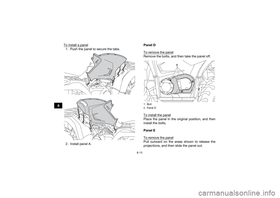 YAMAHA YFM700R 2019  Owners Manual 8-13
8To install a panel
1. Push the panel to secure the tabs.
2. Install panel A. Panel D
To remove the panel
Remove the bolts, and then take the panel off.
To install the panelPlace the panel in the