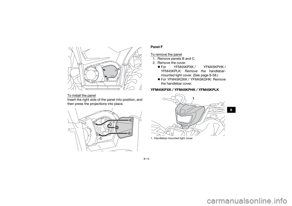 YAMAHA YFM700R 2019  Owners Manual 8-14
8
To install the panel
Insert the right side of the panel into position, and
then press the projections into place. Panel F
To remove the panel
1. Remove panels B and C.
2. Remove the cover.
F