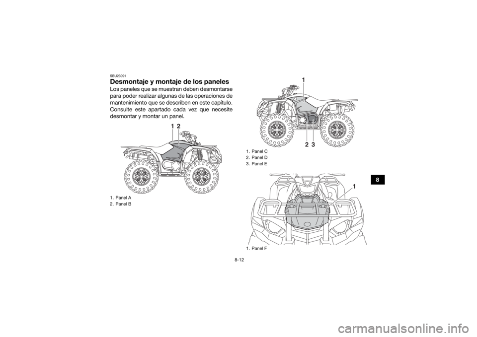 YAMAHA YFM700R 2019 Manuale de Empleo (in Spanish) 8-12
8
SBU23091Desmontaje y montaje de los panelesLos paneles que se muestran deben desmontarse
para poder realizar algunas de las operaciones de
mantenimiento que se describen en este capítulo.
Cons YAMAHA YFM700R 2019 Manuale de Empleo (in Spanish) 8-12
8
SBU23091Desmontaje y montaje de los panelesLos paneles que se muestran deben desmontarse
para poder realizar algunas de las operaciones de
mantenimiento que se describen en este capítulo.
Cons