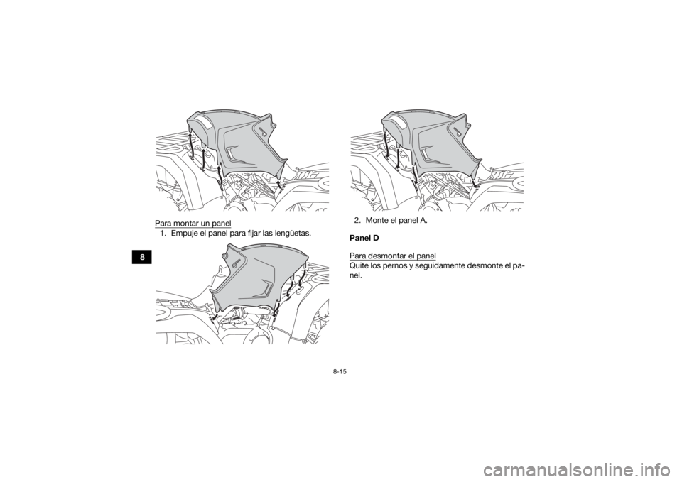 YAMAHA YFM700R 2019 Manuale de Empleo (in Spanish) 8-15
8Para montar un panel
1. Empuje el panel para fijar las lengüetas.
2. Monte el panel A.
Panel D
Para desmontar el panel
Quite los pernos y seguidamente desmonte el pa-
nel.
UBB561S0.book Page 1 YAMAHA YFM700R 2019 Manuale de Empleo (in Spanish) 8-15
8Para montar un panel
1. Empuje el panel para fijar las lengüetas.
2. Monte el panel A.
Panel D
Para desmontar el panel
Quite los pernos y seguidamente desmonte el pa-
nel.
UBB561S0.book Page 1