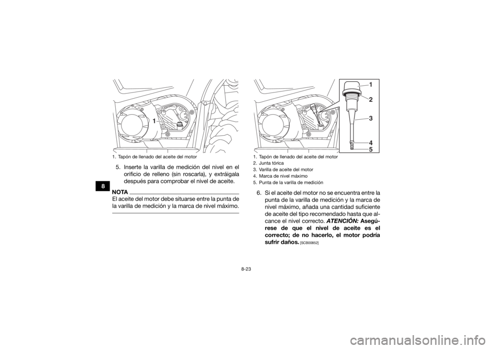 YAMAHA YFM700R 2019 Manuale de Empleo (in Spanish) 8-23
85. Inserte la varilla de medición del nivel en el
orificio de relleno (sin roscarla), y extráigala
después para comprobar el nivel de aceite.
NOTAEl aceite del motor debe situarse entre la pu YAMAHA YFM700R 2019 Manuale de Empleo (in Spanish) 8-23
85. Inserte la varilla de medición del nivel en el
orificio de relleno (sin roscarla), y extráigala
después para comprobar el nivel de aceite.
NOTAEl aceite del motor debe situarse entre la pu
