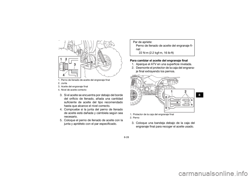 YAMAHA YFM700R 2019 Manuale de Empleo (in Spanish) 8-28
8
3. Si el aceite se encuentra por debajo del borde
del orificio de llenado, añada una cantidad
suficiente de aceite del tipo recomendado
hasta que alcance el nivel correcto.
4. Compruebe si la YAMAHA YFM700R 2019 Manuale de Empleo (in Spanish) 8-28
8
3. Si el aceite se encuentra por debajo del borde
del orificio de llenado, añada una cantidad
suficiente de aceite del tipo recomendado
hasta que alcance el nivel correcto.
4. Compruebe si la