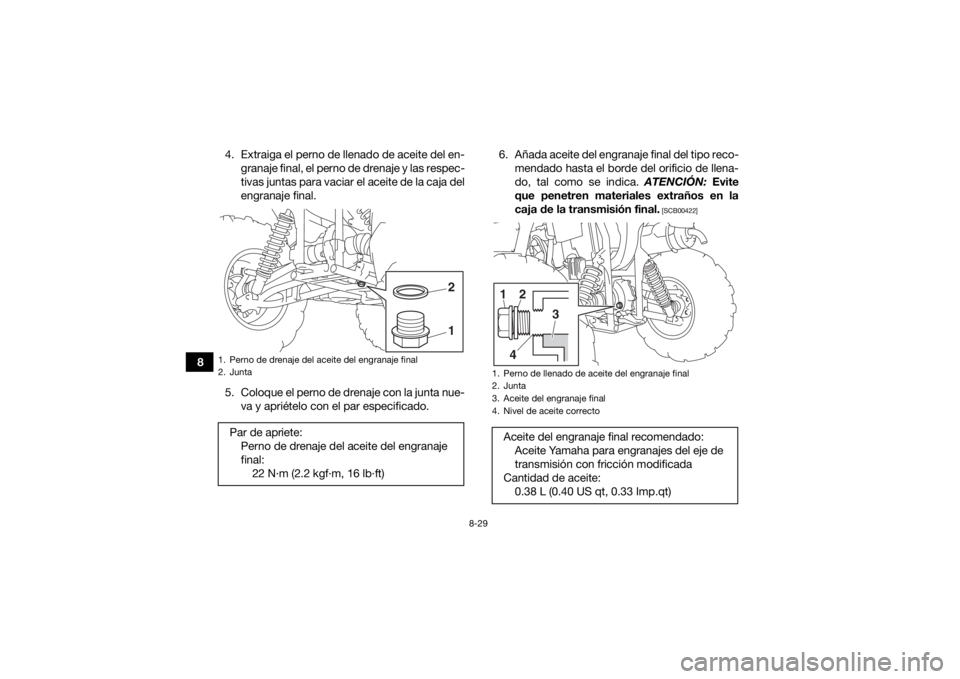 YAMAHA YFM700R 2019 Manuale de Empleo (in Spanish) 8-29
84. Extraiga el perno de llenado de aceite del en-
granaje final, el perno de drenaje y las respec-
tivas juntas para vaciar el aceite de la caja del
engranaje final.
5. Coloque el perno de drena YAMAHA YFM700R 2019 Manuale de Empleo (in Spanish) 8-29
84. Extraiga el perno de llenado de aceite del en-
granaje final, el perno de drenaje y las respec-
tivas juntas para vaciar el aceite de la caja del
engranaje final.
5. Coloque el perno de drena