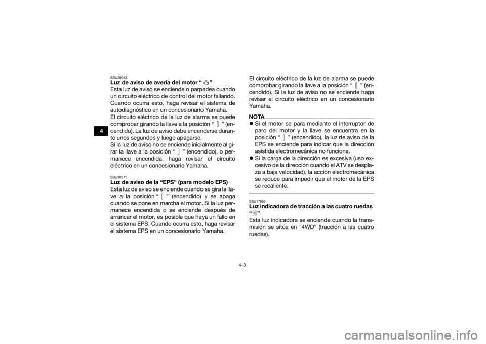 YAMAHA YFM700R 2019  Manuale de Empleo (in Spanish) 4-3
4
SBU29943Luz de aviso de avería del motor “ ”
Esta luz de aviso se enciende o parpadea cuando
un circuito eléctrico de control del motor fallando.
Cuando ocurra esto, haga revisar el sistem