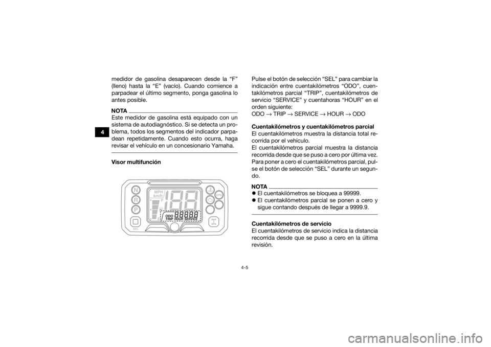 YAMAHA YFM700R 2019 Manuale de Empleo (in Spanish) 4-5
4medidor de gasolina desaparecen desde la “F”
(lleno) hasta la “E” (vacío). Cuando comience a
parpadear el último segmento, ponga gasolina lo
antes posible.
NOTAEste medidor de gasolina YAMAHA YFM700R 2019 Manuale de Empleo (in Spanish) 4-5
4medidor de gasolina desaparecen desde la “F”
(lleno) hasta la “E” (vacío). Cuando comience a
parpadear el último segmento, ponga gasolina lo
antes posible.
NOTAEste medidor de gasolina