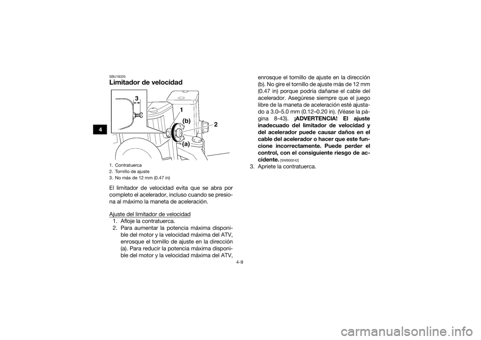 YAMAHA YFM700R 2019  Manuale de Empleo (in Spanish) 4-9
4
SBU18325Limitador de velocidadEl limitador de velocidad evita que se abra por
completo el acelerador, incluso cuando se presio-
na al máximo la maneta de aceleración.
Ajuste del limitador de v