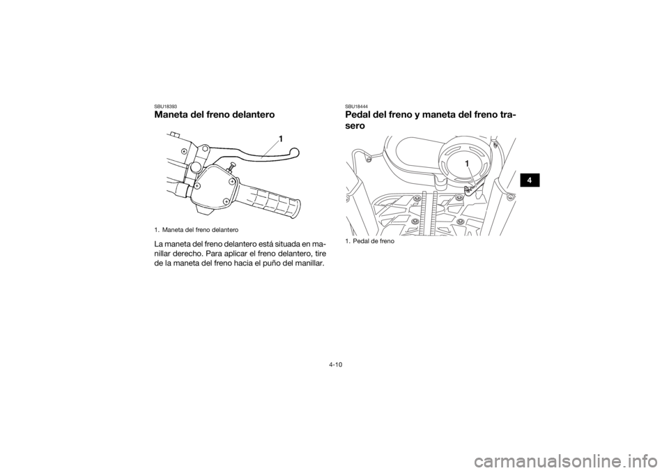 YAMAHA YFM700R 2019  Manuale de Empleo (in Spanish) 4-10
4
SBU18393Maneta del freno delanteroLa maneta del freno delantero está situada en ma-
nillar derecho. Para aplicar el freno delantero, tire
de la maneta del freno hacia el puño del manillar.
SB