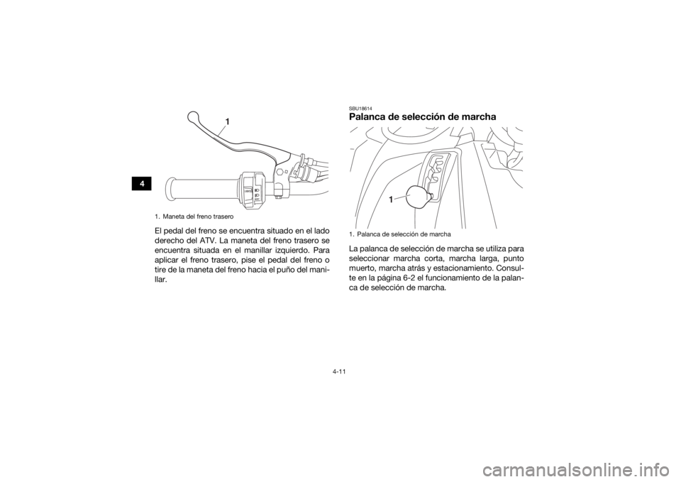 YAMAHA YFM700R 2019  Manuale de Empleo (in Spanish) 4-11
4El pedal del freno se encuentra situado en el lado
derecho del ATV. La maneta del freno trasero se
encuentra situada en el manillar izquierdo. Para
aplicar el freno trasero, pise el pedal del fr
