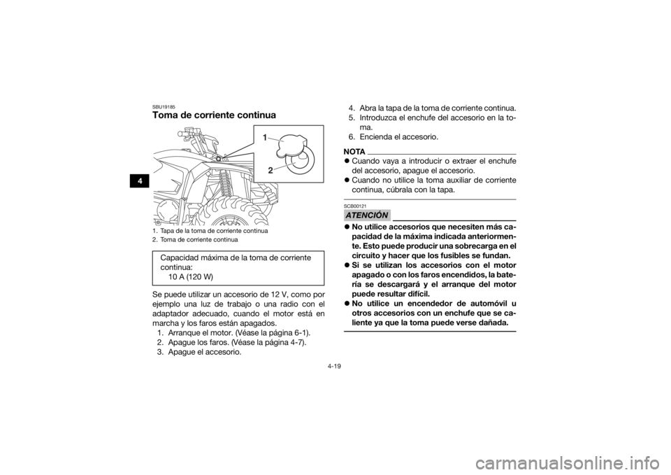 YAMAHA YFM700R 2019  Manuale de Empleo (in Spanish) 4-19
4
SBU19185Toma de corriente continuaSe puede utilizar un accesorio de 12 V, como por
ejemplo una luz de trabajo o una radio con el
adaptador adecuado, cuando el motor está en
marcha y los faros 
